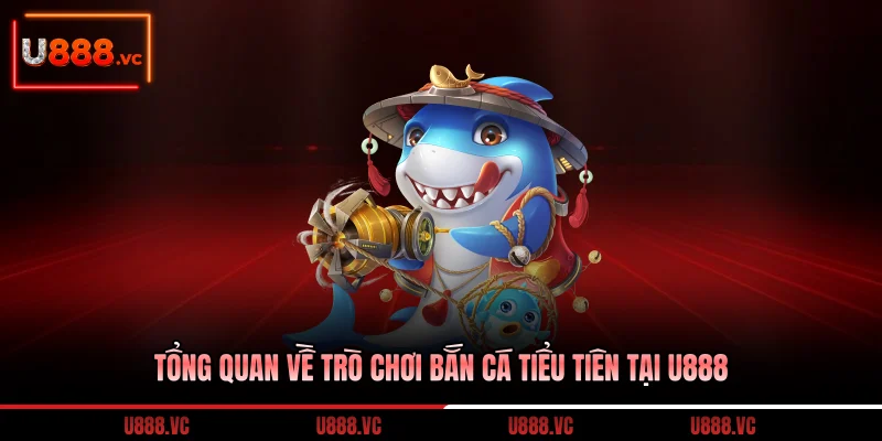 tong-quan-ve-tro-choi-ban-ca-tieu-tien-tai-u888